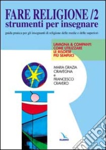 Fare religione. Guida pratica per gli insegnanti di religione delle medie e delle superiori. Vol. 2: Lavagna e company... libro di Ciravegna M. Grazia; Cravero Francesco