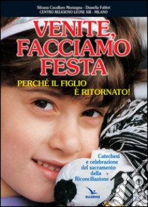 Venite facciamo festa, perché il figlio è ritornato. Catechesi e celebrazione del sacramento della riconciliazione libro di Cavallaro Montagna Silvana; Fabbri Dianella