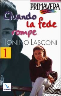 Quando la fede rompe. Domande e risposte sulla vita, Dio, la crescita, la sofferenza libro di Lasconi Tonino