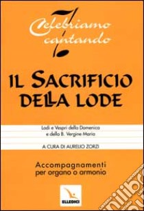 Il sacrificio della lode. Lodi e Vespri della Domenica e della Beata Vergine Maria. Accompagnamenti per organo o armonio libro di Zorzi Aurelio