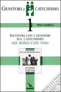 Genitori e catechismo. Vol. 1: Incontri con i genitori sul catechismo «Io sono con voi» libro di Marelli Pino; Comunità parrocchiale di San Giulio Castellanza (cur.)