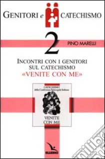 Genitori e catechismo. Vol. 2: Incontri con i genitori sul catechismo «Venite con me» libro di Marelli Pino; Comunità parrocchiale di San Giulio Castellanza (cur.)