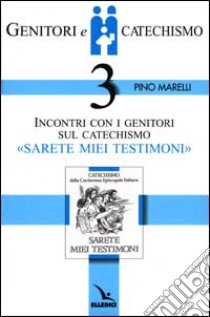 Genitori e catechismo. Vol. 3: Incontri con i genitori sul catechismo «Sarete miei testimoni» libro di Marelli Pino; Comunità parrocchiale di San Giulio Castellanza (cur.)