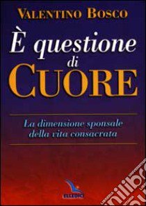 E questione di cuore. La dimensione sponsale della vita consacrata libro di Bosco Valentino