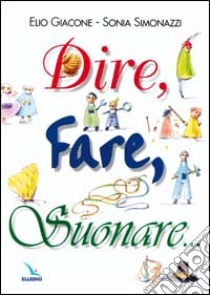 Dire, fare, suonare... libro di Giacone Elio; Simonazzi Sonia