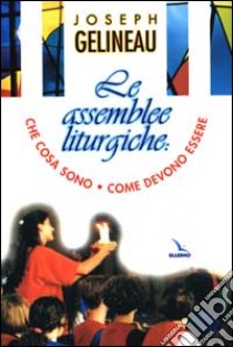 Le assemblee liturgiche. Che cosa sono, come devono essere libro di Gelineau Joseph; Centro catechistico salesiano Leumann (cur.)