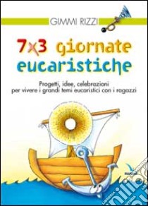 7 x 3 giornate eucaristiche. Progetti, idee, celebrazioni per vivere i grandi temi eucaristici con i ragazzi libro di Rizzi Gimmi