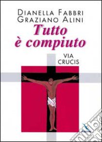 Tutto è compiuto. Via Crucis libro di Fabbri Dianella - Alini Graziano