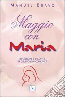 Maggio con Maria. Riflessioni e incontri in gruppo e in comunità libro di Bravo Manuel