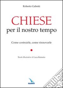 Chiese per il nostro tempo. Come costruirle, come rinnovarle libro di Gabetti Roberto