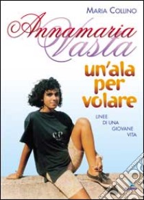 Annamaria Vasta. Un'ala per volare. Linee di una giovane vita libro di Collino Maria