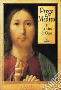 Prego e medito. Vol. 1: La vita di Gesù libro di Peiretti A. (cur.)