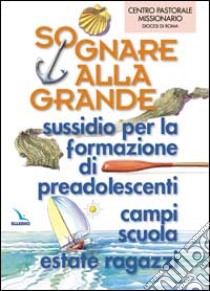 Sognare alla grande. Sussidio per la formazione di preadolescenti, campi scuola, estate ragazzi libro