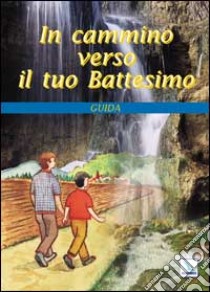 In cammino verso il tuo battesimo. Guida libro di Cartelli Cécile - Kipp Marie-Thérèse - Schumpp Anne-Marie