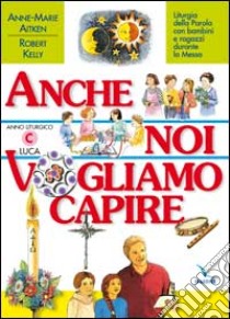 Anche noi vogliamo capire. Liturgia della parola con bambini e ragazzi durante la messa. Anno liturgico C libro di Aitken Anne-Marie - Kelly Robert