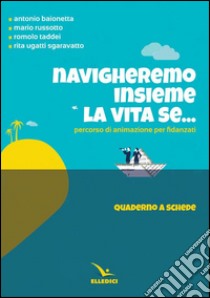 Navigheremo insieme la vita se... Percorso di animazione per fidanzati. Quaderno a schede libro di Taddei Romolo; Russotto Mario; Baionetta Antonio