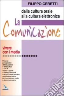 La comunicazione: dalla cultura orale alla cultura elettronica. Percorsi per operatori dell'educazione e della cultura libro di Ceretti Filippo