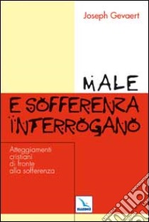 Male e sofferenza interrogano. Atteggiamenti cristiani di fronte alla sofferenza libro di Gevaert Joseph