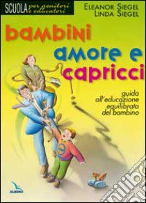 Bambini, amore e capricci. Guida all'educazione equilibrata del bambino libro di Siegel Eleanor - Siegel Linda