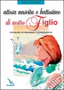 Attesa, nascita e battesimo di nostro figlio. Itinerario di preghiera e di riflessione libro di Marelli Pino