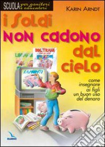 I soldi non cadono dal cielo. Come insegnare ai figli un buon uso del denaro libro di Arndt Karin