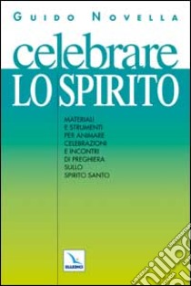 Celebrare lo Spirito. Materiali e strumenti per animare celebrazioni e incontri di preghiera sullo Spirito Santo libro di Novella Guido