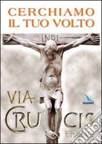 Cerchiamo il tuo volto. Via crucis libro di Gobbin M. (cur.)