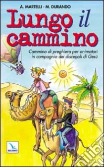 Lungo il cammino. Un cammino di preghiera per animatori in compagnia dei discepoli di Gesù libro di Durando Marco - Martelli Alberto