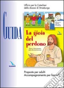 La gioia del perdono. Guida. Proposte per adulti. Accompagnamento per fanciulli libro di Ufficio per la catechesi Diocesi di Strasburgo (cur.)