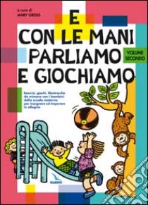 E con le mani parliamo e giochiamo. Esercizi, giochi, filastrocche da mimare con i bambini della scuola materna. Vol. 2 libro di Gross M. (cur.); Centro evangelizzazione e catechesi «don Bosco» (cur.)