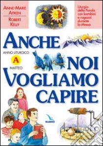 Anche noi vogliamo capire. Liturgia della parola con bambini e ragazzi durante la messa. Anno liturgico A libro di Aitken Anne-Marie; Kelly Robert