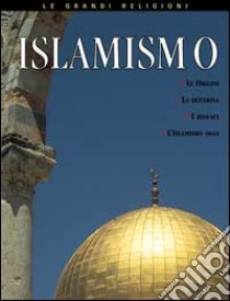 Islamismo. Le origini, le idee fondamentali, i credenti, l'Islamismo oggi libro di Morris Neil