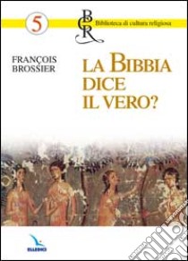 La Bibbia dice il vero? libro di Brossier François; Centro evangelizzazione e catechesi «don Bosco» (cur.)