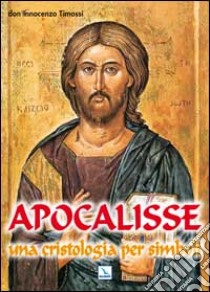 Apocalisse. Una cristologia per simboli. Rivelazione di Gesù Cristo libro di Timossi Innocenzo