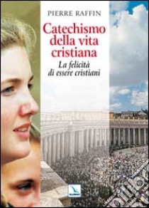 Catechismo della vita cristiana. La felicità di essere cristiani libro di Raffin Pierre; Ambrosio P. (cur.)