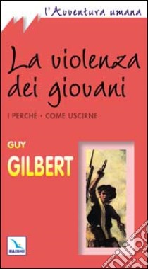 La violenza dei giovani. I perché. Come uscirne libro di Gilbert Guy; Centro evangelizzazione e catechesi «don Bosco» (cur.)