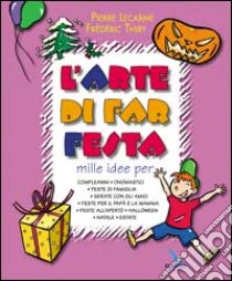 L'arte di far festa. Compleanni, onomastici, feste per papà e mamma, feste all'aperto, Halloween, Natale, estate libro di Lecarme Pierre; Thiry Frédéric