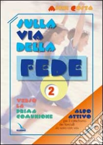 Sulla via della fede. Verso la prima comunione. Albo attivo per il catechismo dei fanciulli «Io sono con voi». Vol. 2 libro di Costa Michi