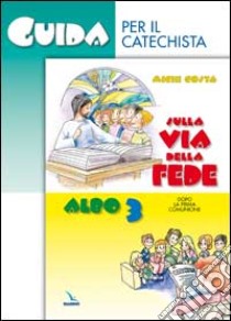 Sulla via della fede. Dopo la prima comunione. Guida per il catechista. Vol. 3 libro di Costa Michi