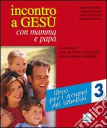 Incontro a Gesù con mamma e papà. In cammino verso la prima comunione come catechesi familiare. Vol. 3: Libro per i gruppi dei bambini libro di Biesinger Albert; Bendel Herbert; Biesinger David