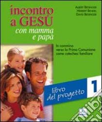 Incontro a Gesù con mamma e papà. In cammino verso la prima comunione come catechesi familiare. Vol. 1: Libro del progetto libro di Biesinger Albert; Bendel Herbert; Biesinger David