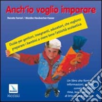 Anch'io voglio imparare. Guida per genitori, insegnanti, educatori che vogliono preparare i bambini a vivere bene l'attività scolastica libro di Ferrari Renate; Neubacher Fesser Monika