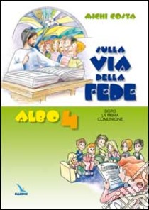 Sulla via della fede. Dopo la prima comunione. Albo attivo per il catechismo dei fanciulli «Venite con me». Vol. 4 libro di Costa Michi