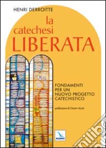 La catechesi liberata. Fondamenti per un nuovo progetto catechistico libro di Derroitte Henri