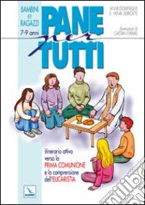 Pane per tutti. Itinerario attivo verso la prima comunione e la comprensione dell'eucaristia. Albo per bambini e ragazzi di 7-9 anni libro di Derroitte Anne-Dominique; Derroitte Henri