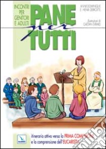 Pane per tutti. Itinerario attivo verso la prima comunione e la comprensione dell'eucaristia. Incontri per genitori e adulti libro di Derroitte Anne-Dominique; Derroitte Henri