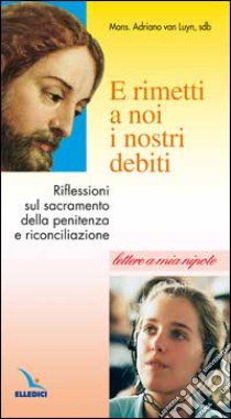 E rimetti a noi i nostri debiti. Riflessioni sul sacramento della penitenza. Lettere a mia nipote libro di Van Luyn Adriaan