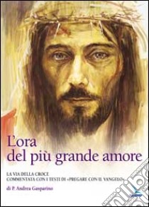 L'ora del più grande amore. La via della croce commentata con i testi di 