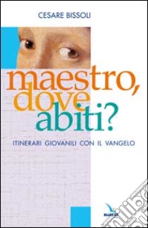 Maestro, dove abiti? Itinerari giovanili con il vangelo libro di Bissoli Cesare