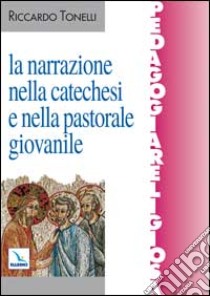 La narrazione nella catechesi e nella pastorale giovanile libro di Tonelli Riccardo